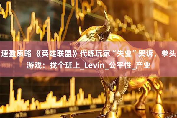 速盈策略 《英雄联盟》代练玩家“失业”哭诉，拳头游戏：找个班上_Levin_公平性_产业