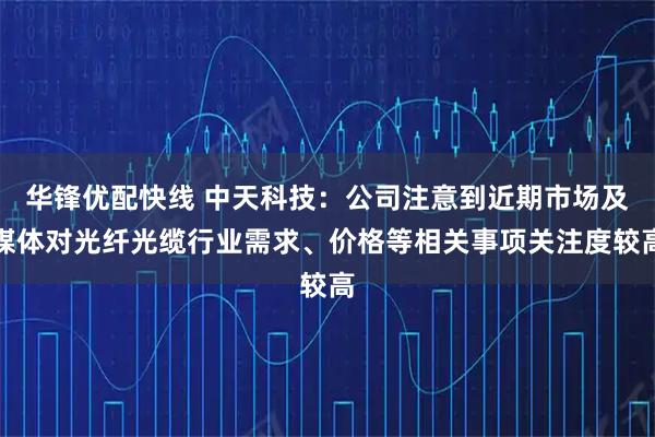 华锋优配快线 中天科技：公司注意到近期市场及媒体对光纤光缆行业需求、价格等相关事项关注度较高