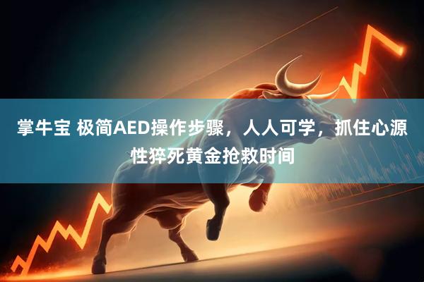 掌牛宝 极简AED操作步骤，人人可学，抓住心源性猝死黄金抢救时间