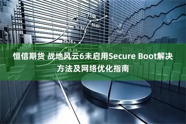 恒信期货 战地风云6未启用Secure Boot解决方法及网络优化指南