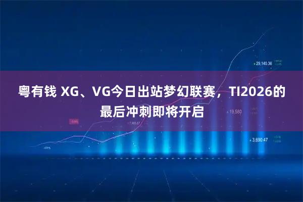 粤有钱 XG、VG今日出站梦幻联赛，TI2026的最后冲刺即将开启