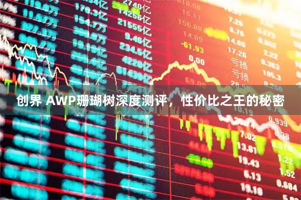 创界 AWP珊瑚树深度测评，性价比之王的秘密