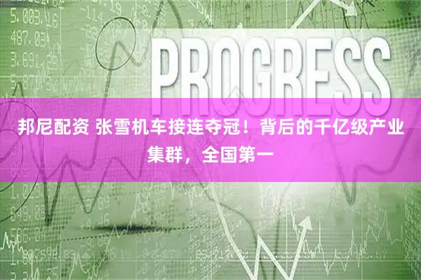 邦尼配资 张雪机车接连夺冠！背后的千亿级产业集群，全国第一
